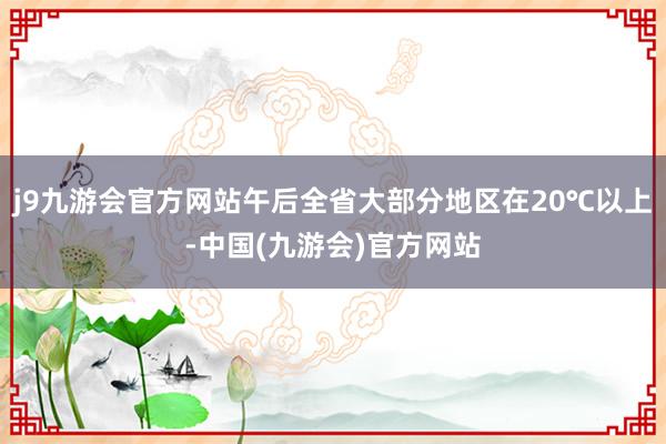 j9九游会官方网站午后全省大部分地区在20℃以上-中国(九游会)官方网站