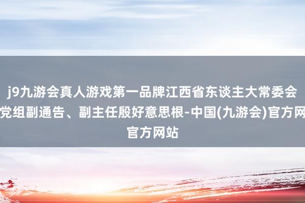 j9九游会真人游戏第一品牌江西省东谈主大常委会原党组副通告、副主任殷好意思根-中国(九游会)官方网站