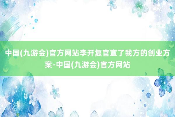 中国(九游会)官方网站李开复官宣了我方的创业方案-中国(九游会)官方网站