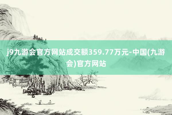 j9九游会官方网站成交额359.77万元-中国(九游会)官方网站