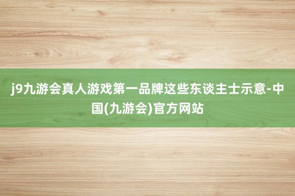 j9九游会真人游戏第一品牌　　这些东谈主士示意-中国(九游会)官方网站