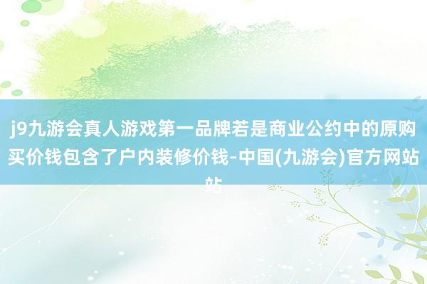 j9九游会真人游戏第一品牌若是商业公约中的原购买价钱包含了户内装修价钱-中国(九游会)官方网站