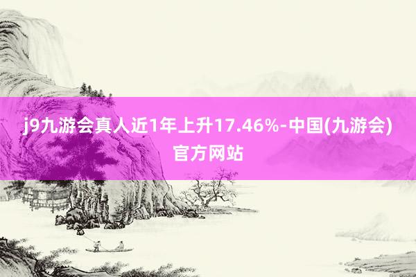 j9九游会真人近1年上升17.46%-中国(九游会)官方网站