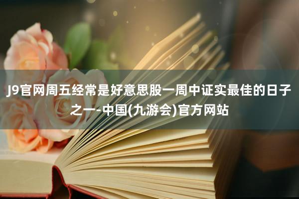 J9官网周五经常是好意思股一周中证实最佳的日子之一-中国(九游会)官方网站